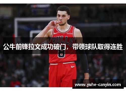 公牛前锋拉文成功破门，带领球队取得连胜