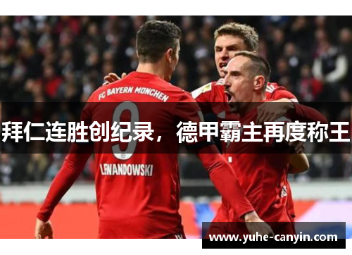 拜仁连胜创纪录，德甲霸主再度称王
