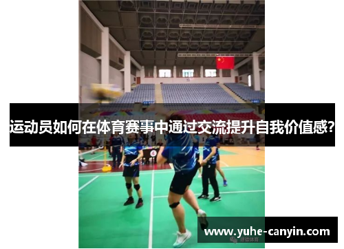 运动员如何在体育赛事中通过交流提升自我价值感？